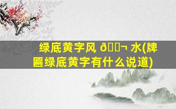 绿底黄字风 🐬 水(牌匾绿底黄字有什么说道)